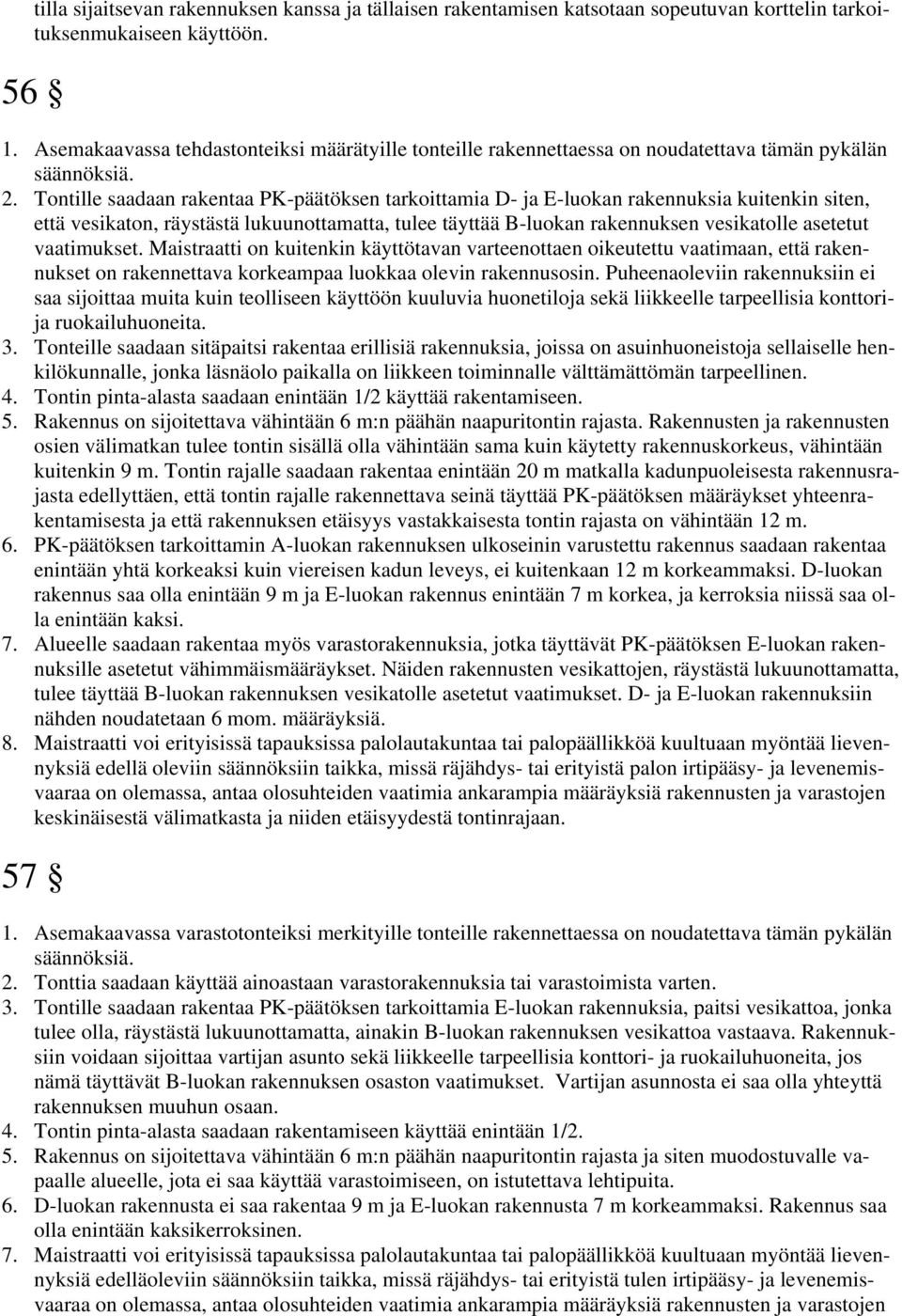 Tontille saadaan rakentaa PK-päätöksen tarkoittamia D- ja E-luokan rakennuksia kuitenkin siten, että vesikaton, räystästä lukuunottamatta, tulee täyttää B-luokan rakennuksen vesikatolle asetetut