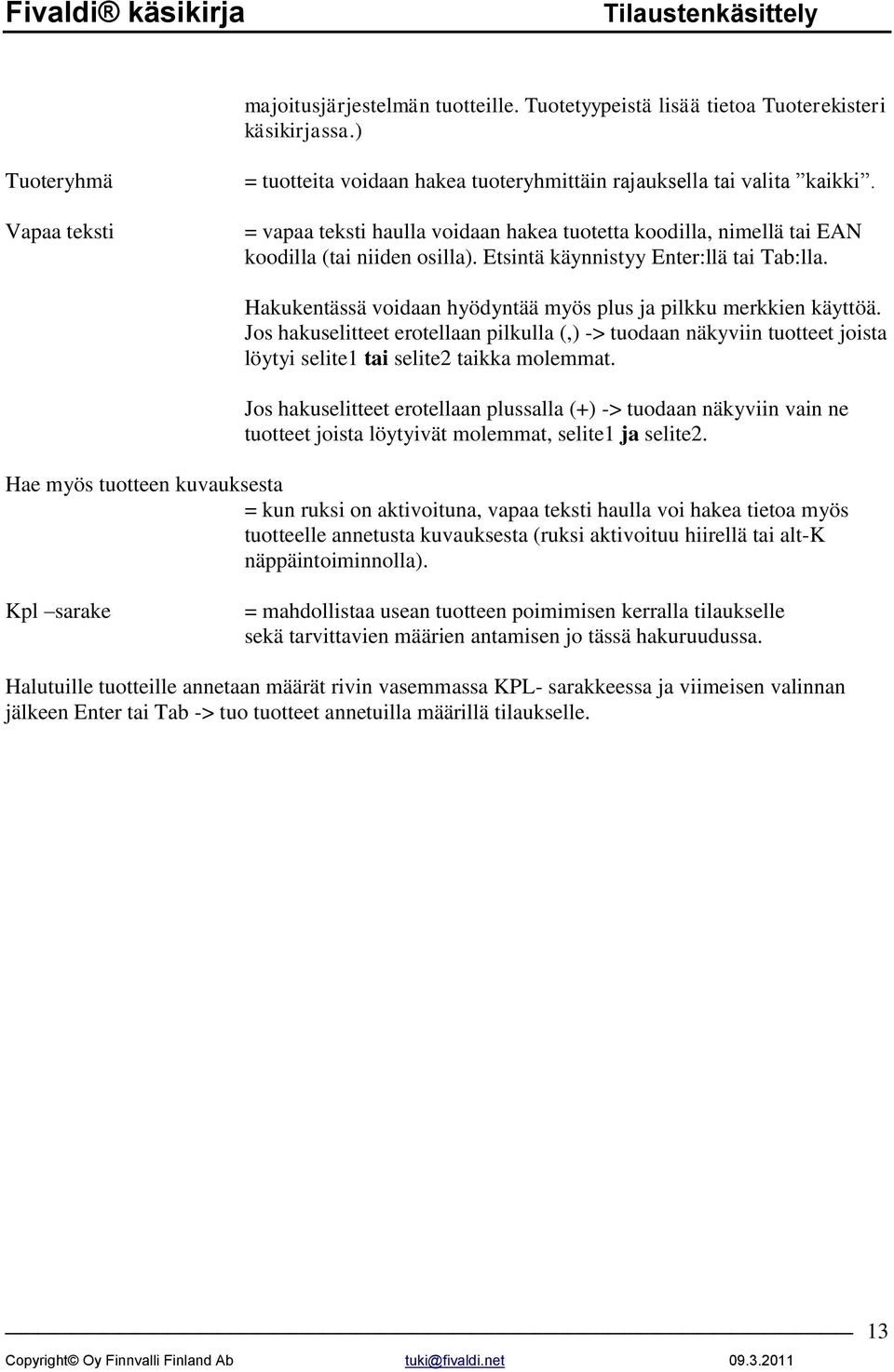 Hakukentässä voidaan hyödyntää myös plus ja pilkku merkkien käyttöä. Jos hakuselitteet erotellaan pilkulla (,) -> tuodaan näkyviin tuotteet joista löytyi selite1 tai selite2 taikka molemmat.