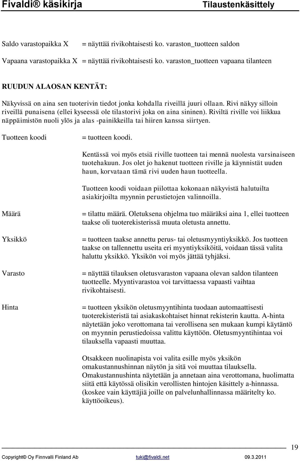 Rivi näkyy silloin riveillä punaisena (ellei kyseessä ole tilastorivi joka on aina sininen). Riviltä riville voi liikkua näppäimistön nuoli ylös ja alas -painikkeilla tai hiiren kanssa siirtyen.