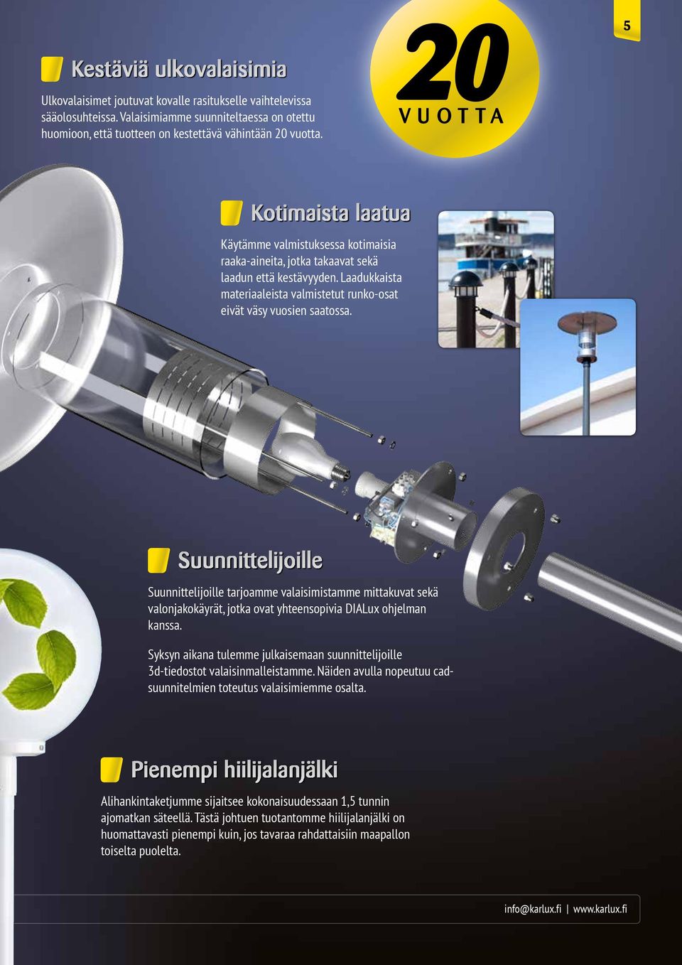 Laadukkaista materiaaleista valmistetut runko-osat eivät väsy vuosien saatossa.