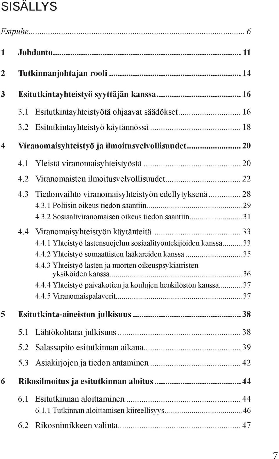.. 28 4.3.1 Poliisin oikeus tiedon saantiin... 29 4.3.2 Sosiaaliviranomaisen oikeus tiedon saantiin... 31 4.4 Viranomaisyhteistyön käytänteitä... 33 4.4.1 Yhteistyö lastensuojelun sosiaalityöntekijöiden kanssa.
