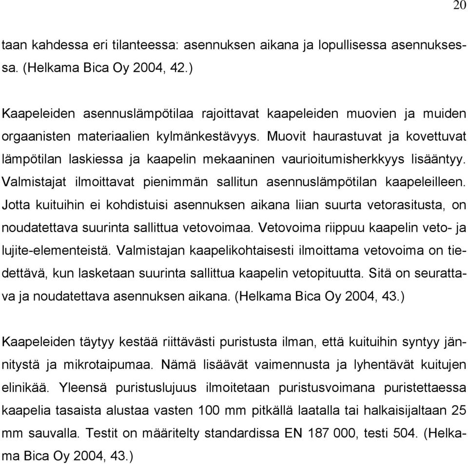 Muovit haurastuvat ja kovettuvat lämpötilan laskiessa ja kaapelin mekaaninen vaurioitumisherkkyys lisääntyy. Valmistajat ilmoittavat pienimmän sallitun asennuslämpötilan kaapeleilleen.