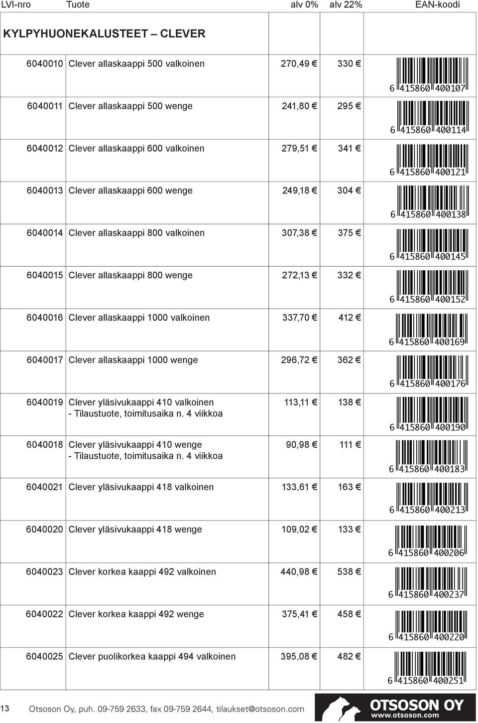 272,13 332 6 415860 400152 6040016 Clever allaskaappi 1000 valkoinen 337,70 412 6 415860 400169 6040017 Clever allaskaappi 1000 wenge 296,72 362 6040019 Clever yläsivukaappi 410 valkoinen 6040018