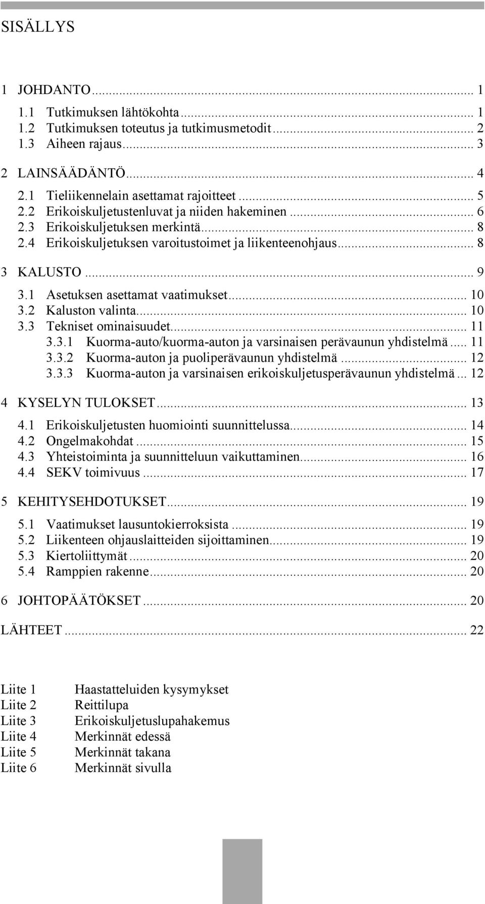 1 Asetuksen asettamat vaatimukset... 10 3.2 Kaluston valinta... 10 3.3 Tekniset ominaisuudet... 11 3.3.1 Kuorma-auto/kuorma-auton ja varsinaisen perävaunun yhdistelmä... 11 3.3.2 Kuorma-auton ja puoliperävaunun yhdistelmä.
