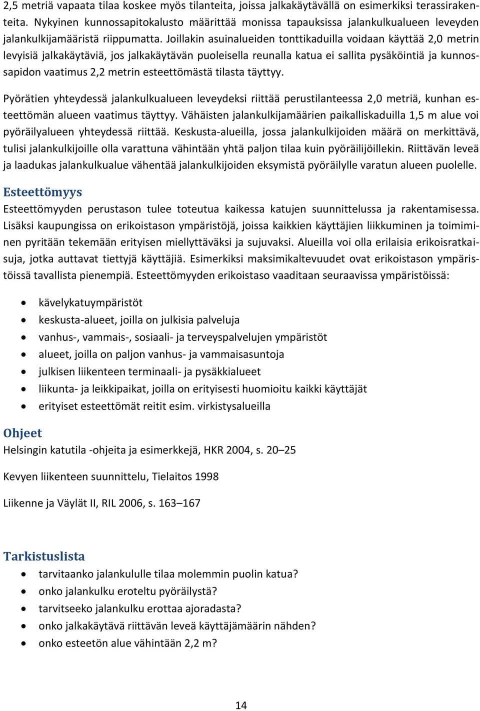 Joillakin asuinalueiden tonttikaduilla voidaan käyttää 2,0 metrin levyisiä jalkakäytäviä, jos jalkakäytävän puoleisella reunalla katua ei sallita pysäköintiä ja kunnossapidon vaatimus 2,2 metrin