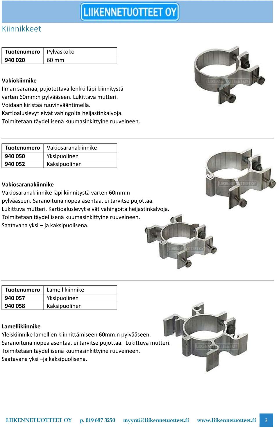 Vakiosaranakiinnike 940 050 Yksipuolinen 940 052 Kaksipuolinen Vakiosaranakiinnike Vakiosaranakiinnike läpi kiinnitystä varten 60mm:n pylvääseen. Saranoituna nopea asentaa, ei tarvitse pujottaa.