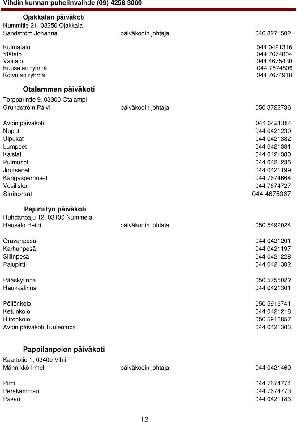 0421381 Kaislat 044 0421380 Pulmuset 044 0421235 Joutsenet 044 0421199 Kangasperhoset 044 7674664 Vesiliskot 044 7674727 Sinisorsat 044 4675367 Pajuniityn päiväkoti Huhdanpaju 12, 03100 Nummela