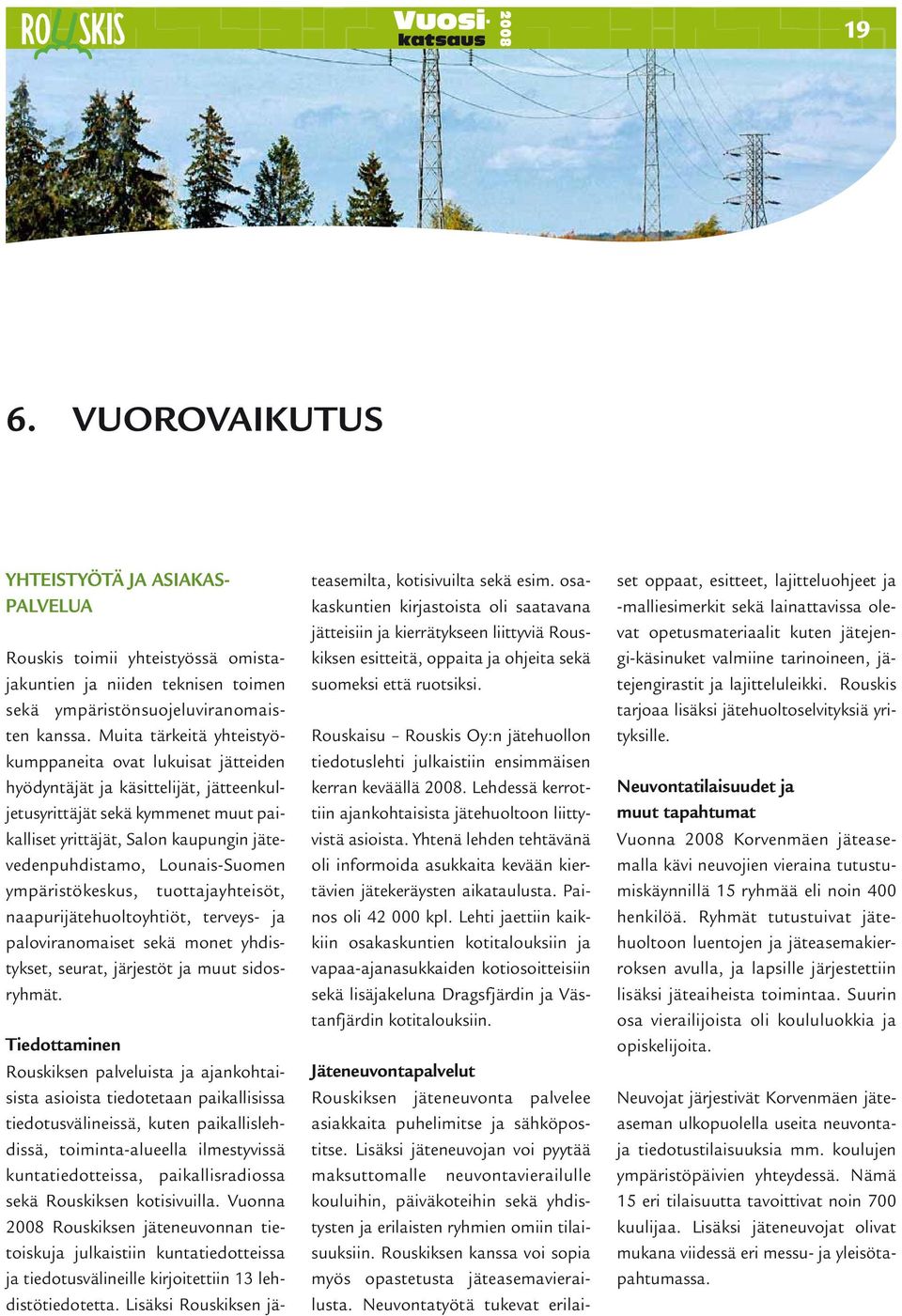 Lounais-Suomen ympäristökeskus, tuottajayhteisöt, naapurijätehuoltoyhtiöt, terveys- ja paloviranomaiset sekä monet yhdistykset, seurat, järjestöt ja muut sidosryhmät.