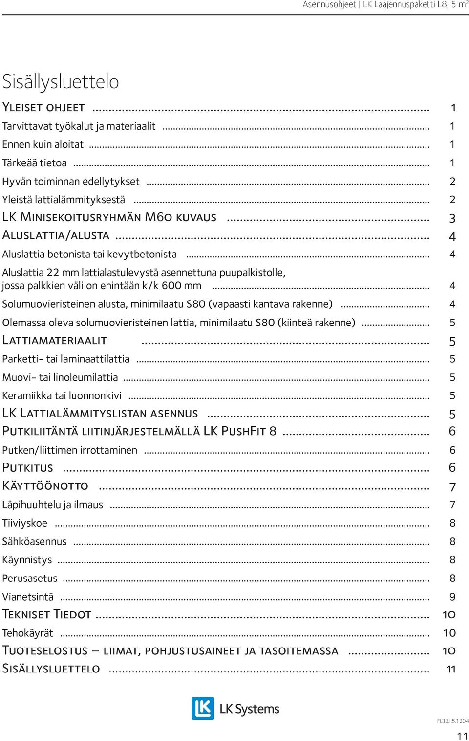 .. 4 Aluslattia 22 mm lattialastulevystä asennettuna puupalkistolle, jossa palkkien väli on enintään k/k 600 mm... 4 Solumuovieristeinen alusta, minimilaatu S80 (vapaasti kantava rakenne).