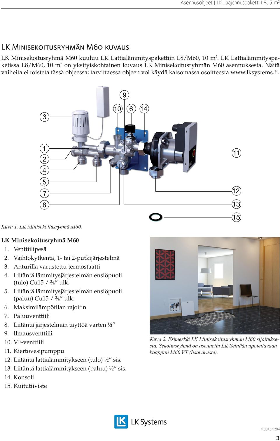 Näitä vaiheita ei toisteta tässä ohjeessa; tarvittaessa ohjeen voi käydä katsomassa osoitteesta www.lksystems.fi. 9 3 10 6 14 1 2 11 4 Kuva 1. LK Minisekoitusryhmä M60.