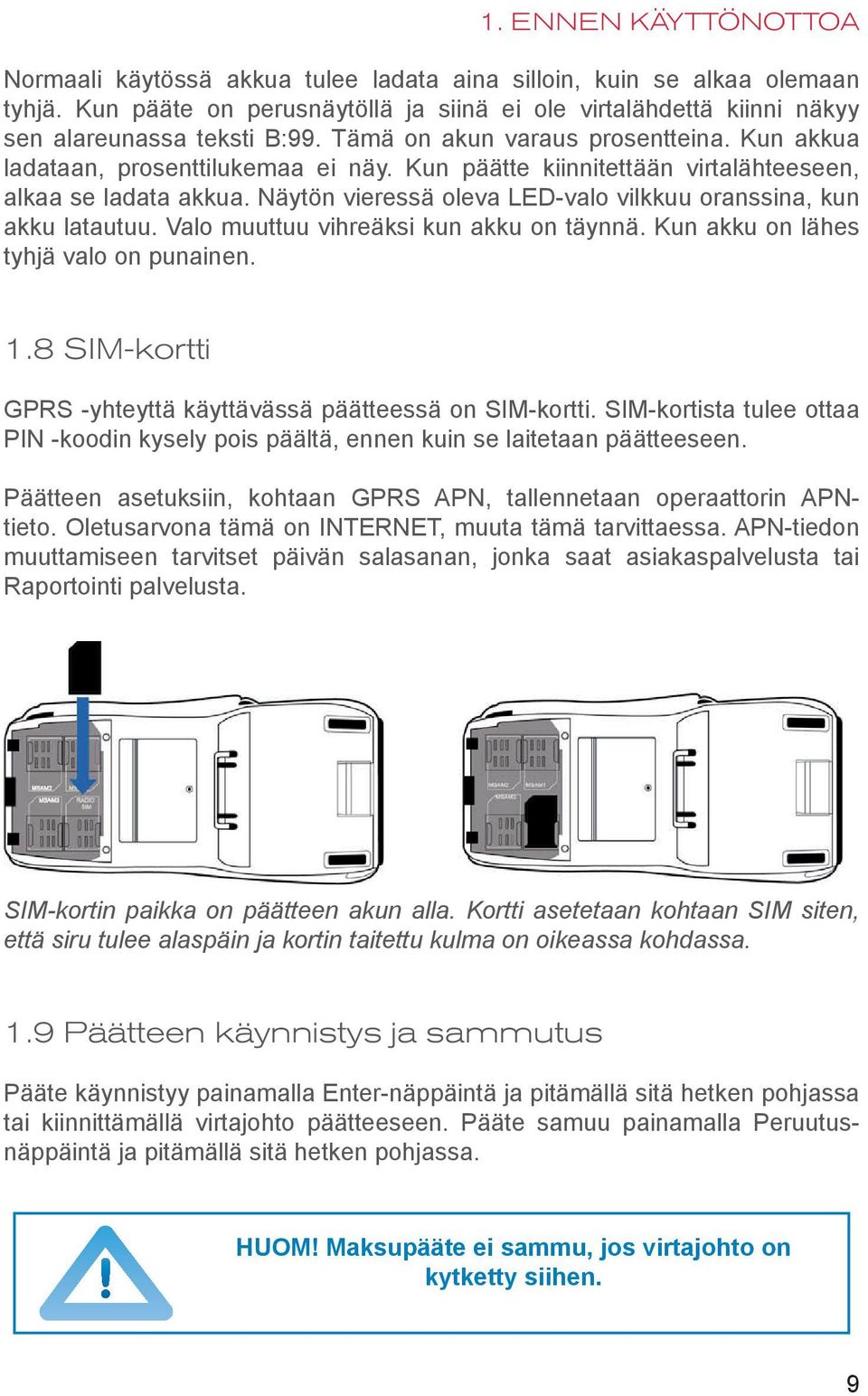 Näytön vieressä oleva LED-valo vilkkuu oranssina, kun akku latautuu. Valo muuttuu vihreäksi kun akku on täynnä. Kun akku on lähes tyhjä valo on punainen. 1.