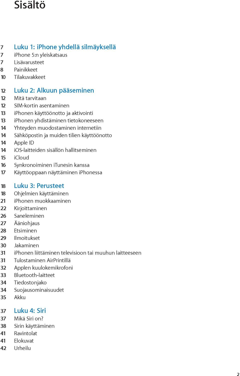 hallitseminen 15 icloud 16 Synkronoiminen itunesin kanssa 17 Käyttöoppaan näyttäminen iphonessa 18 Luku 3: Perusteet 18 Ohjelmien käyttäminen 21 iphonen muokkaaminen 22 Kirjoittaminen 26 Saneleminen