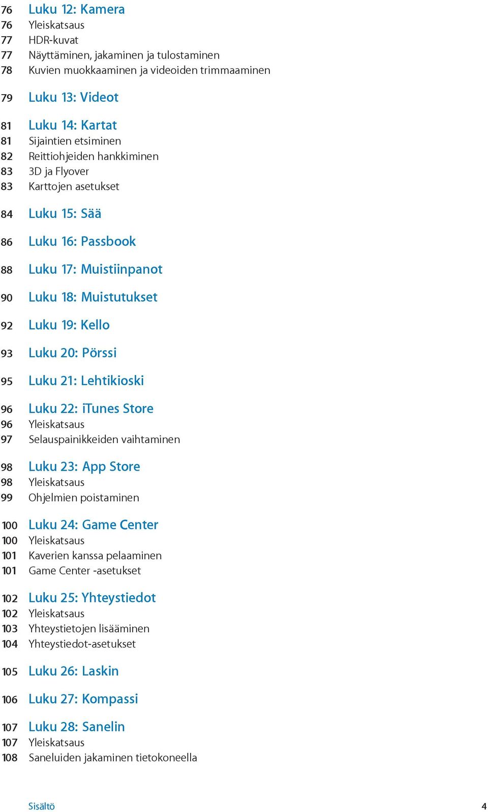 Pörssi 95 Luku 21: Lehtikioski 96 Luku 22: itunes Store 96 Yleiskatsaus 97 Selauspainikkeiden vaihtaminen 98 Luku 23: App Store 98 Yleiskatsaus 99 Ohjelmien poistaminen 100 Luku 24: Game Center 100