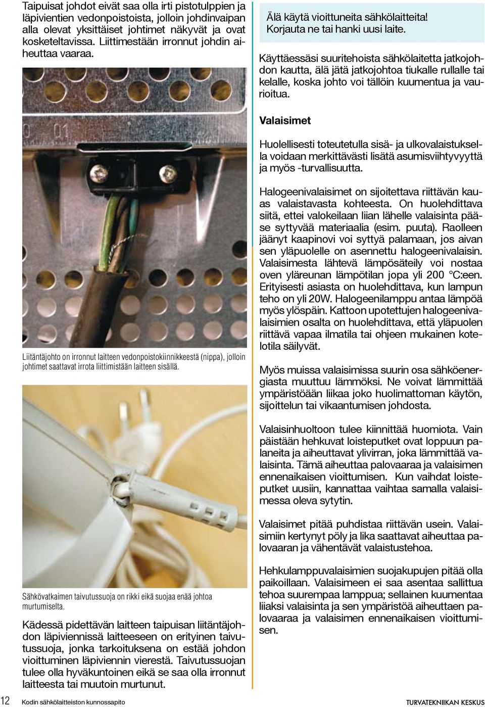 Käyttäessäsi suuritehoista sähkölaitetta jatkojohdon kautta, älä jätä jatkojohtoa tiukalle rullalle tai kelalle, koska johto voi tällöin kuumentua ja vaurioitua.