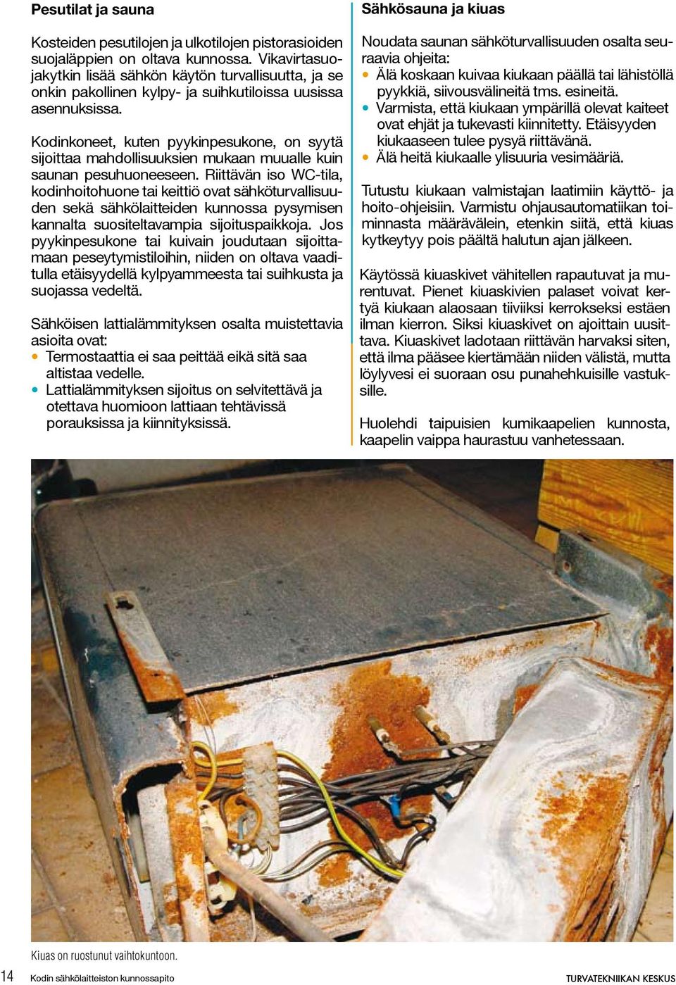 Kodinkoneet, kuten pyykinpesukone, on syytä sijoittaa mahdollisuuksien mukaan muualle kuin saunan pesuhuoneeseen.