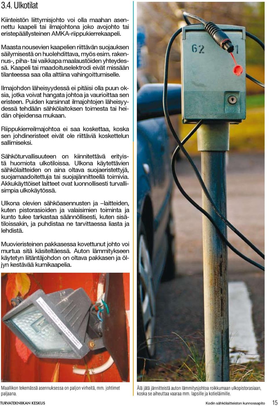 Kaapeli tai maadoituselektrodi eivät missään tilanteessa saa olla alttiina vahingoittumiselle.