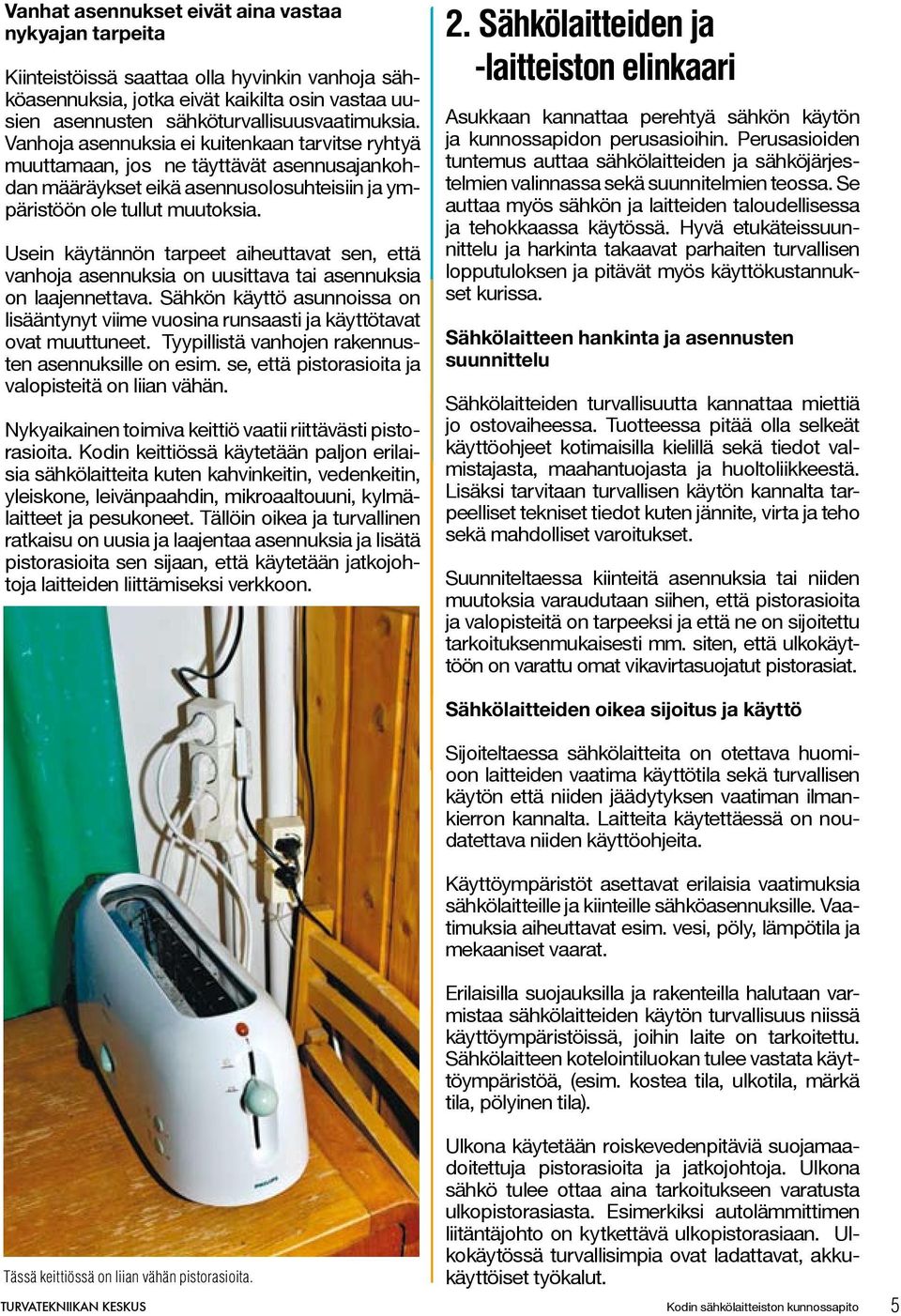 Usein käytännön tarpeet aiheuttavat sen, että vanhoja asennuksia on uusittava tai asennuksia on laajennettava.