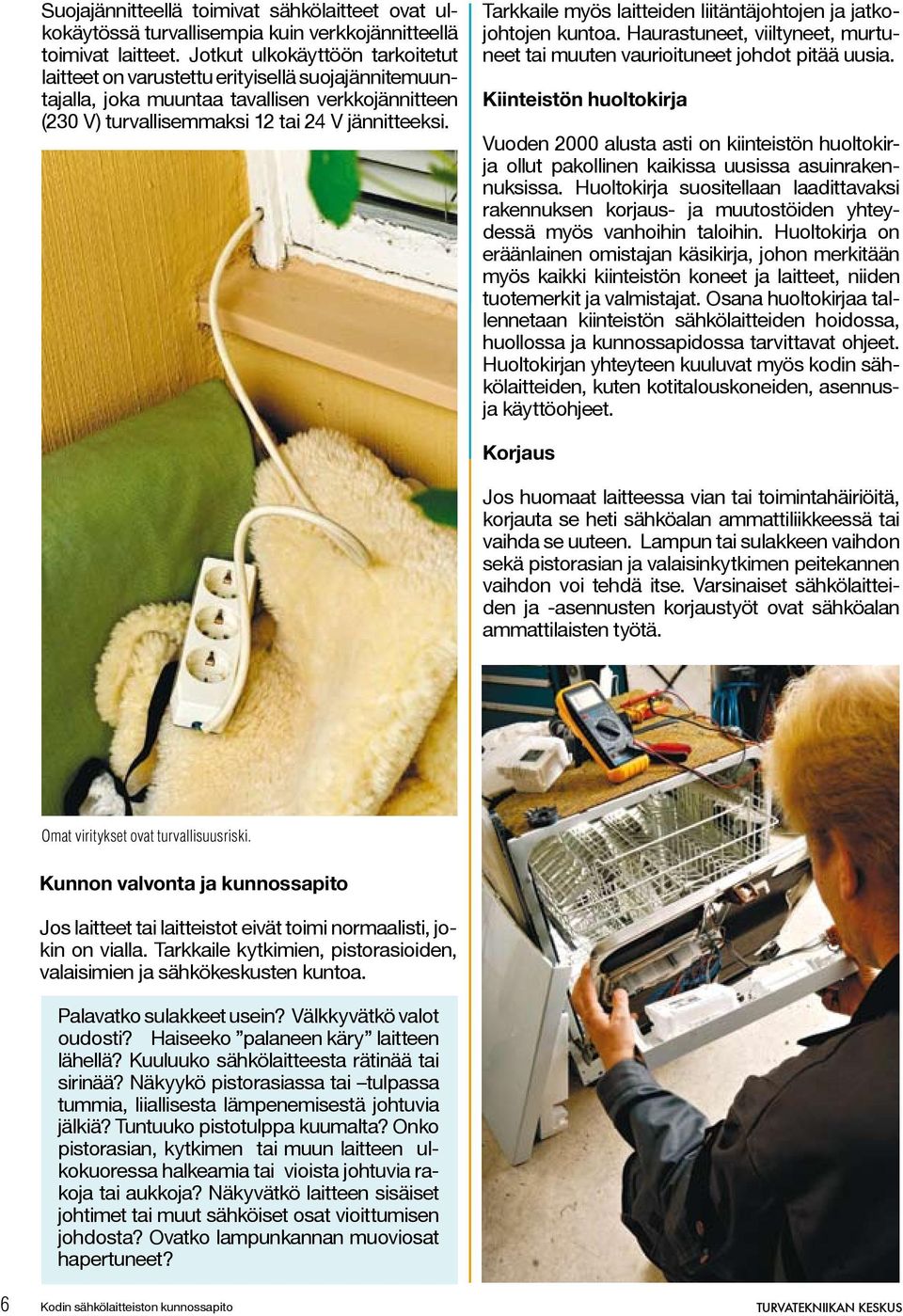Tarkkaile myös laitteiden liitäntäjohtojen ja jatkojohtojen kuntoa. Haurastuneet, viiltyneet, murtuneet tai muuten vaurioituneet johdot pitää uusia.