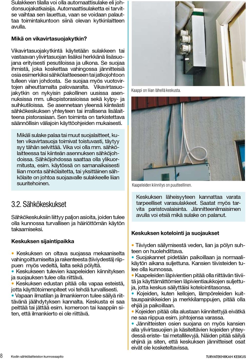 Vikavirtasuojakytkintä käytetään sulakkeen tai vastaavan ylivirtasuojan lisäksi herkkänä lisäsuojana erityisesti pesutiloissa ja ulkona.