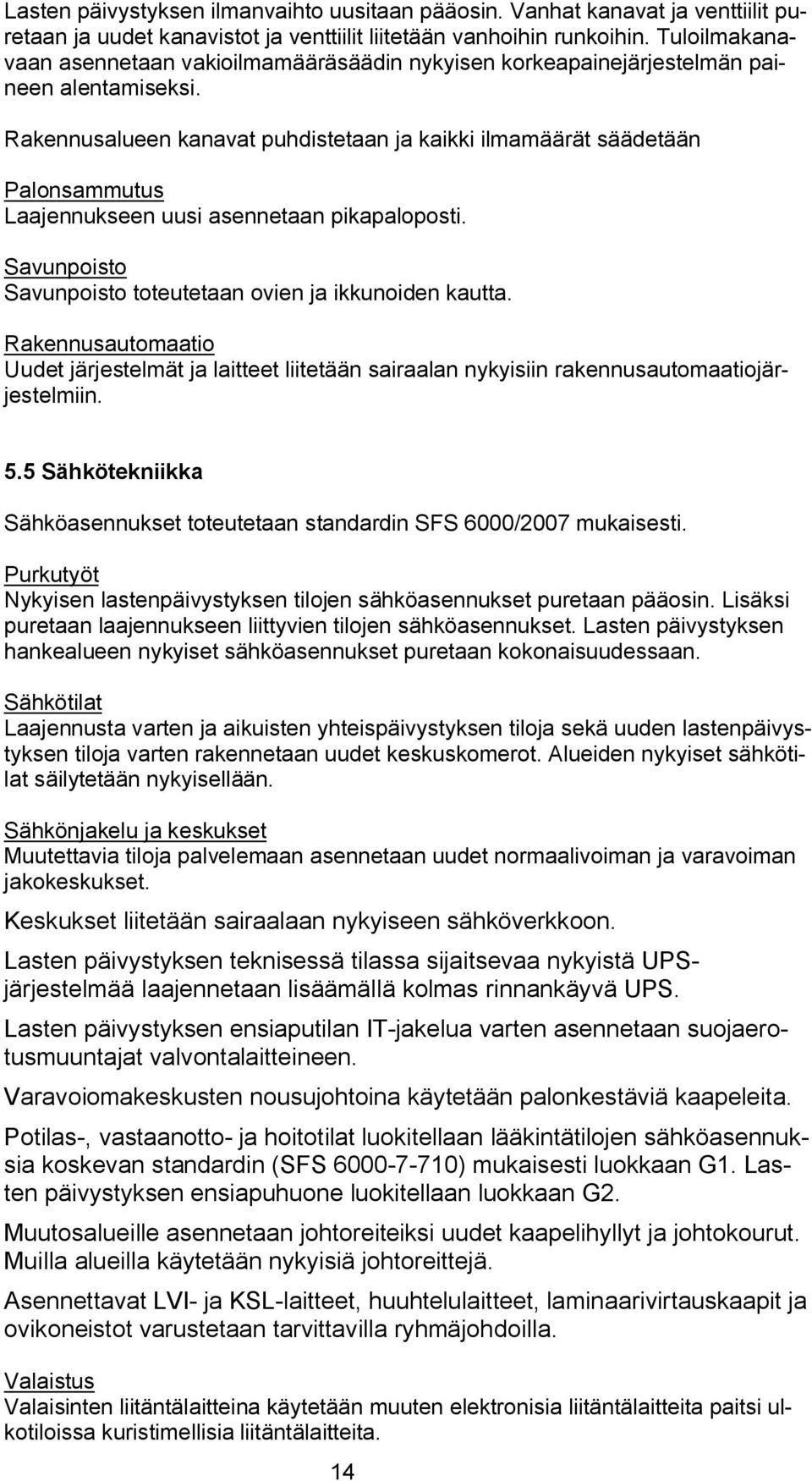 Rakennusalueen kanavat puhdistetaan ja kaikki ilmamäärät säädetään Palonsammutus Laajennukseen uusi asennetaan pikapaloposti. Savunpoisto Savunpoisto toteutetaan ovien ja ikkunoiden kautta.