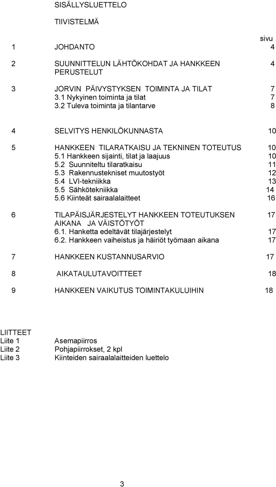 3 Rakennustekniset muutostyöt 12 5.4 LVI tekniikka 13 5.5 Sähkötekniikka 14 5.6 Kiinteät sairaalalaitteet 16 6 TILAPÄISJÄRJESTELYT HANKKEEN TOTEUTUKSEN 17 AIKANA JA VÄISTÖTYÖT 6.1. Hanketta edeltävät tilajärjestelyt 17 6.