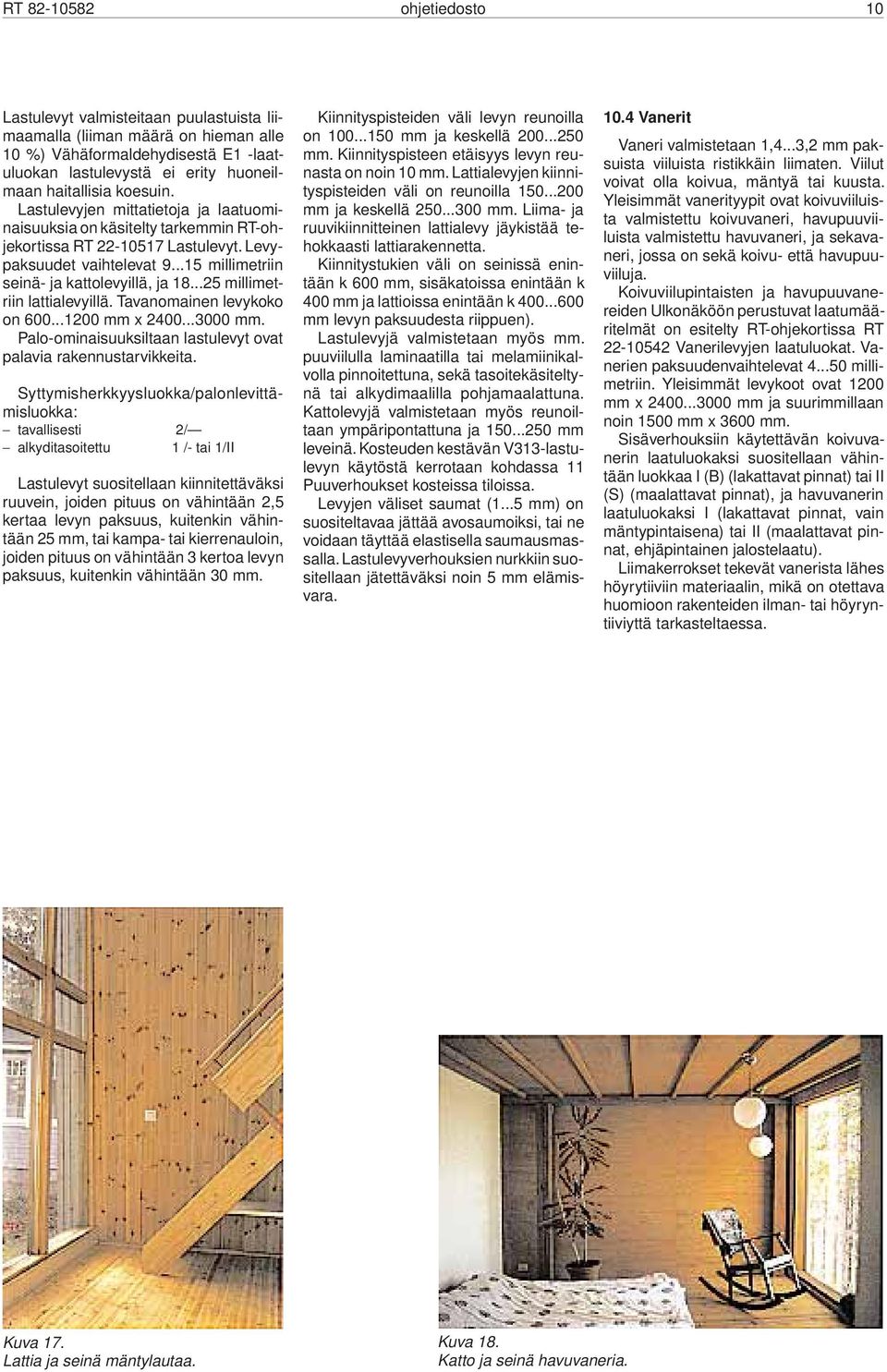 ..25 millimetriin lattialevyillä. Tavanomainen levykoko on 600...1200 mm x 2400...3000 mm. Palo-ominaisuuksiltaan lastulevyt ovat palavia rakennustarvikkeita.