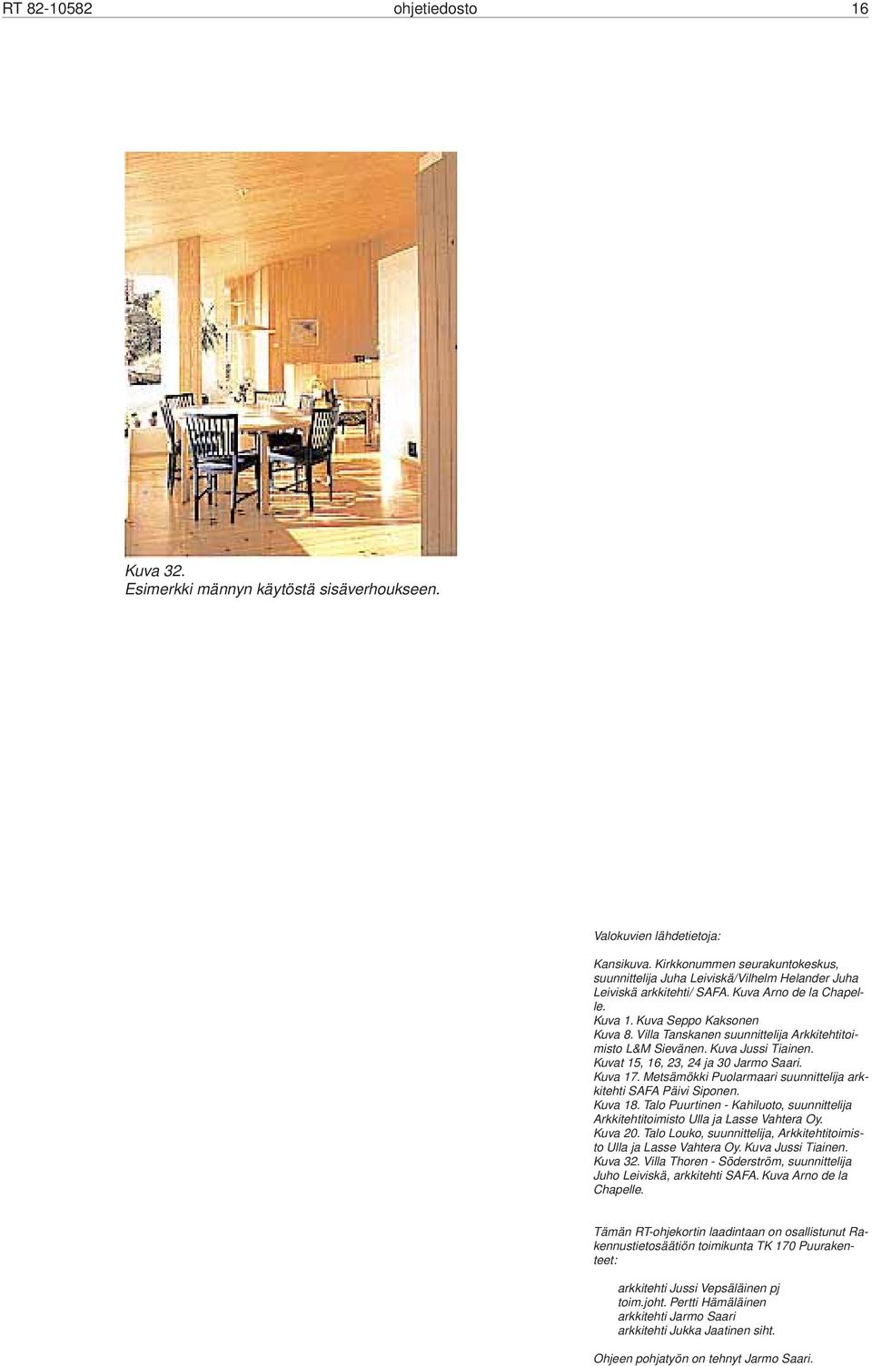 Villa Tanskanen suunnittelija Arkkitehtitoimisto L&M Sievänen. Kuva Jussi Tiainen. Kuvat 15, 16, 23, 24 ja 30 Jarmo Saari. Kuva 17. Metsämökki Puolarmaari suunnittelija arkkitehti SAFA Päivi Siponen.