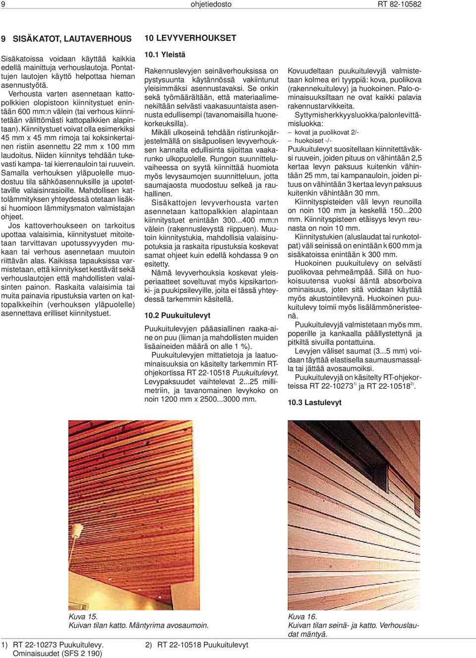 Kiinnitystuet voivat olla esimerkiksi 45 mm x 45 mm rimoja tai koksinkertainen ristiin asennettu 22 mm x 100 mm laudoitus. Niiden kiinnitys tehdään tukevasti kampa- tai kierrenauloin tai ruuvein.
