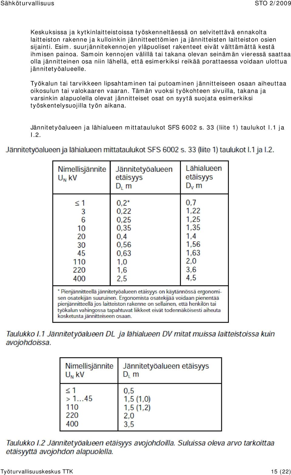 Samoin kennojen välillä tai takana olevan seinämän vieressä saattaa olla jännitteinen osa niin lähellä, että esimerkiksi reikää porattaessa voidaan ulottua jännitetyöalueelle.