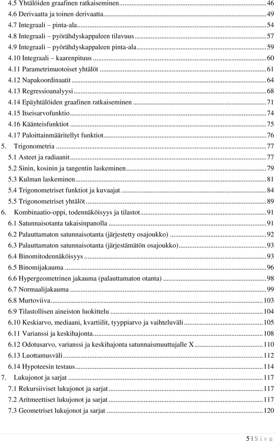 14 Epäyhtälöiden graafinen ratkaiseminen... 71 4.15 Itseisarvofunktio... 74 4.16 Käänteisfunktiot... 75 4.17 Paloittainmääritellyt funktiot... 76 5. Trigonometria... 77 5.