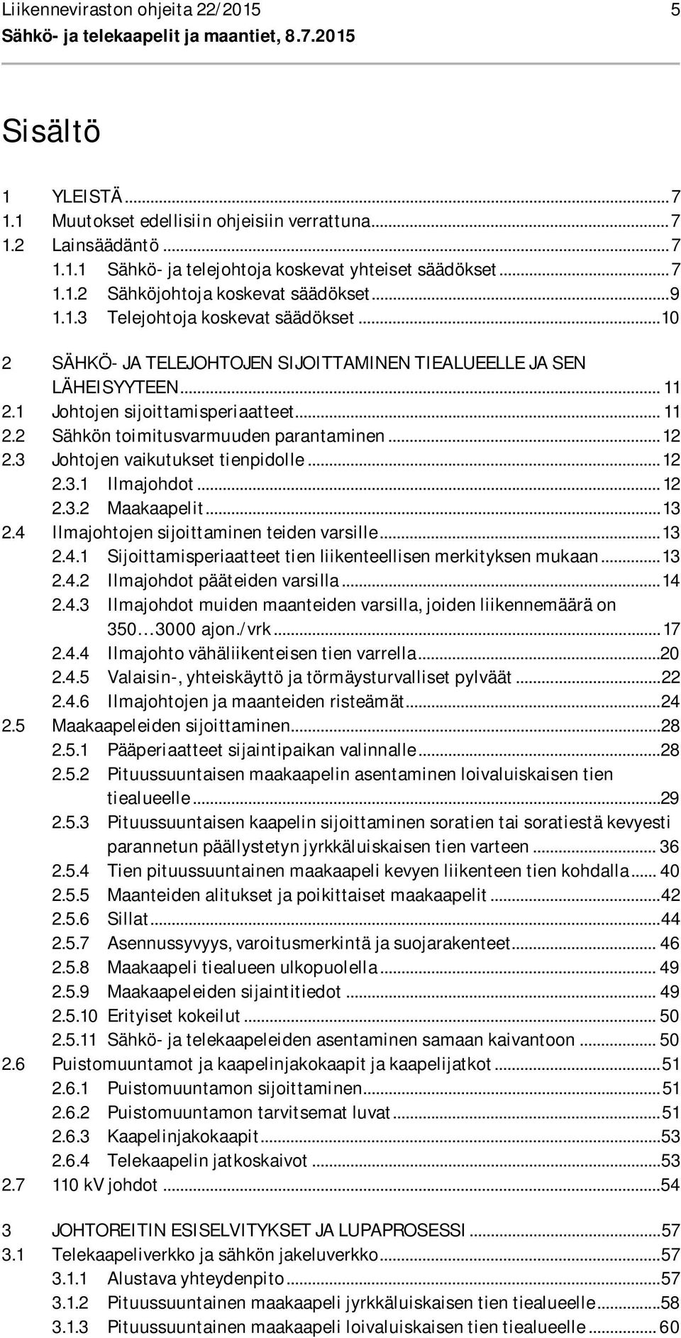 1 Johtojen sijoittamisperiaatteet... 11 2.2 Sähkön toimitusvarmuuden parantaminen... 12 2.3 Johtojen vaikutukset tienpidolle... 12 2.3.1 Ilmajohdot... 12 2.3.2 Maakaapelit... 13 2.