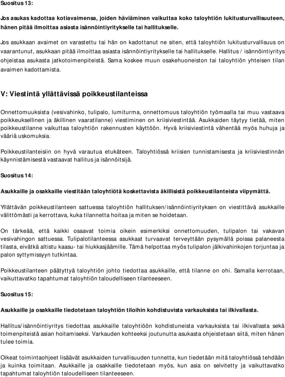 Hallitus / isännöintiyritys ohjeistaa asukasta jatkotoimenpiteistä. Sama koskee muun osakehuoneiston tai taloyhtiön yhteisen tilan avaimen kadottamista.