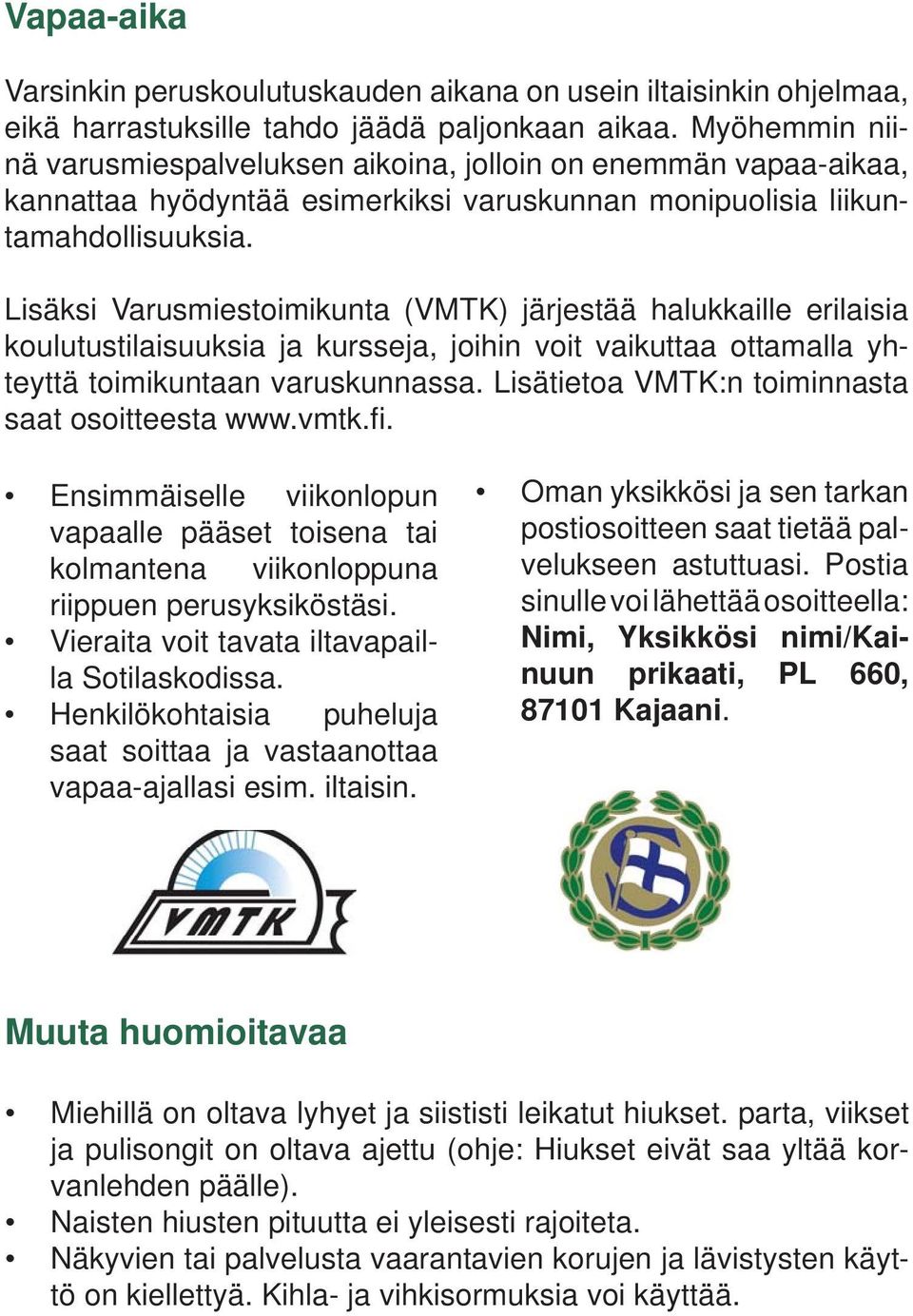 Lisäksi Varusmiestoimikunta (VMTK) järjestää halukkaille erilaisia koulutustilaisuuksia ja kursseja, joihin voit vaikuttaa ottamalla yhteyttä toimikuntaan varuskunnassa.