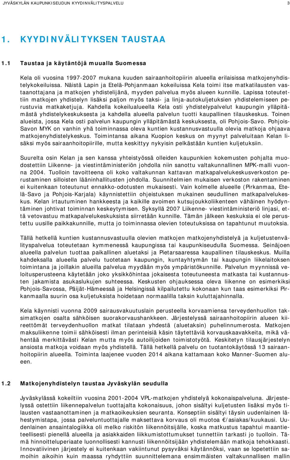 Näistä Lapin ja Etelä-Pohjanmaan kokeiluissa Kela toimi itse matkatilausten vastaanottajana ja matkojen yhdistelijänä, myyden palvelua myös alueen kunnille.