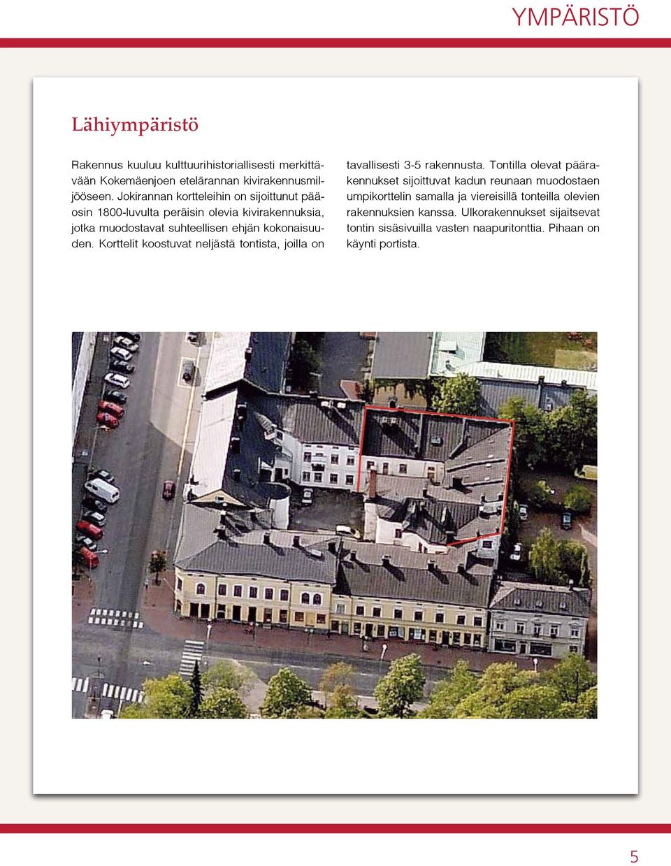 Korttelit koostuvat neljästä tontista, joilla on tavallisesti -5 rakennusta.