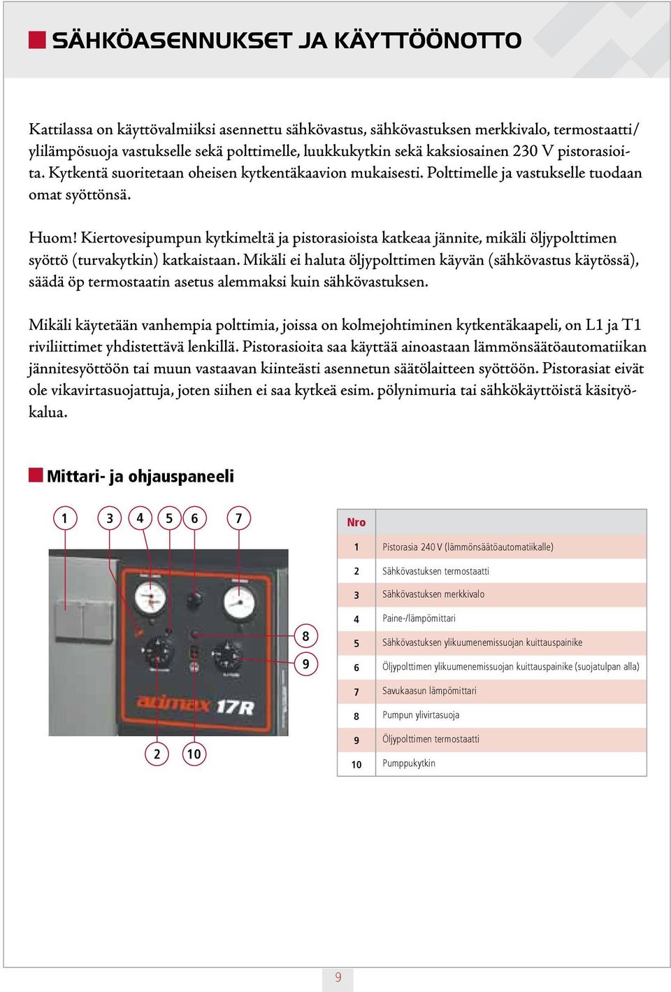 Kiertovesipumpun kytkimeltä ja pistorasioista katkeaa jännite, mikäli öljypolttimen syöttö (turvakytkin) katkaistaan.