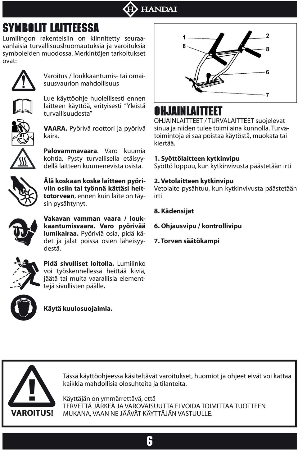 Pyörivä roottori ja pyörivä kaira. Palovammavaara. Varo kuumia kohtia. Pysty turvallisella etäisyydellä laitteen kuumenevista osista.