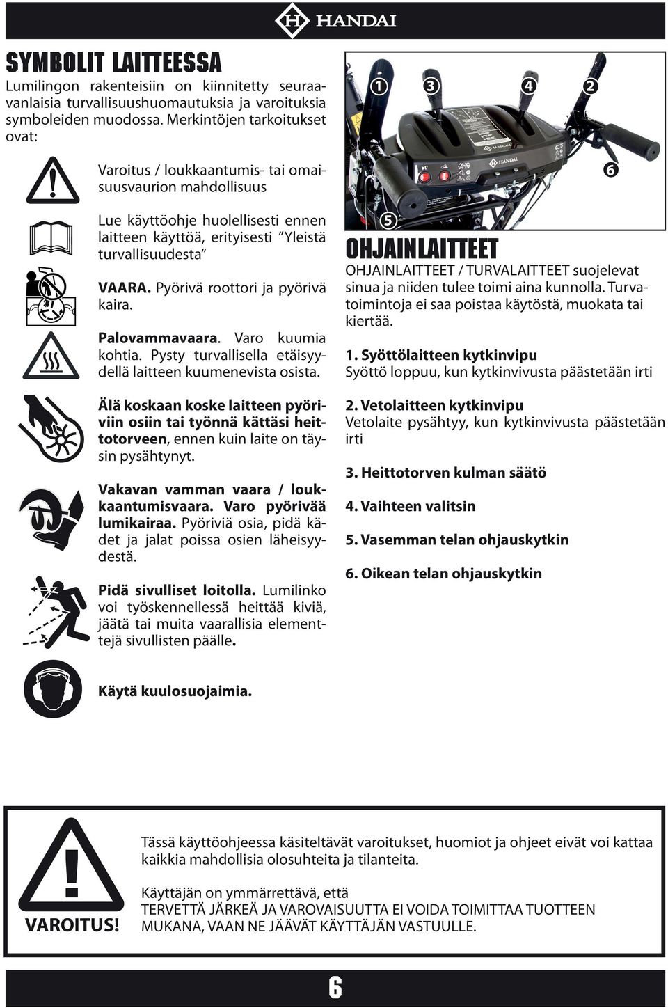 Pyörivä roottori ja pyörivä kaira. Palovammavaara. Varo kuumia kohtia. Pysty turvallisella etäisyydellä laitteen kuumenevista osista.