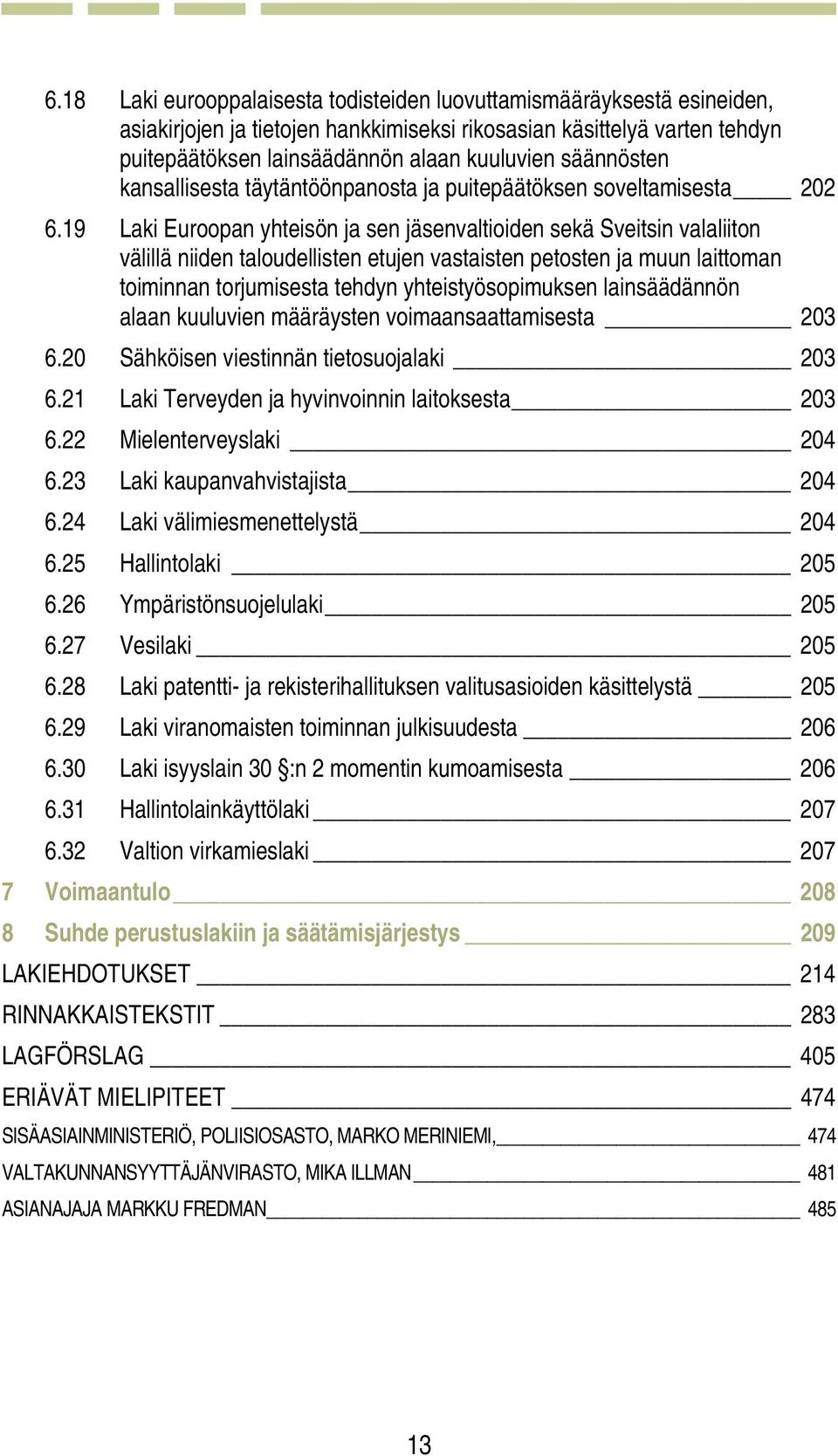 19 Laki Euroopan yhteisön ja sen jäsenvaltioiden sekä Sveitsin valaliiton välillä niiden taloudellisten etujen vastaisten petosten ja muun laittoman toiminnan torjumisesta tehdyn yhteistyösopimuksen