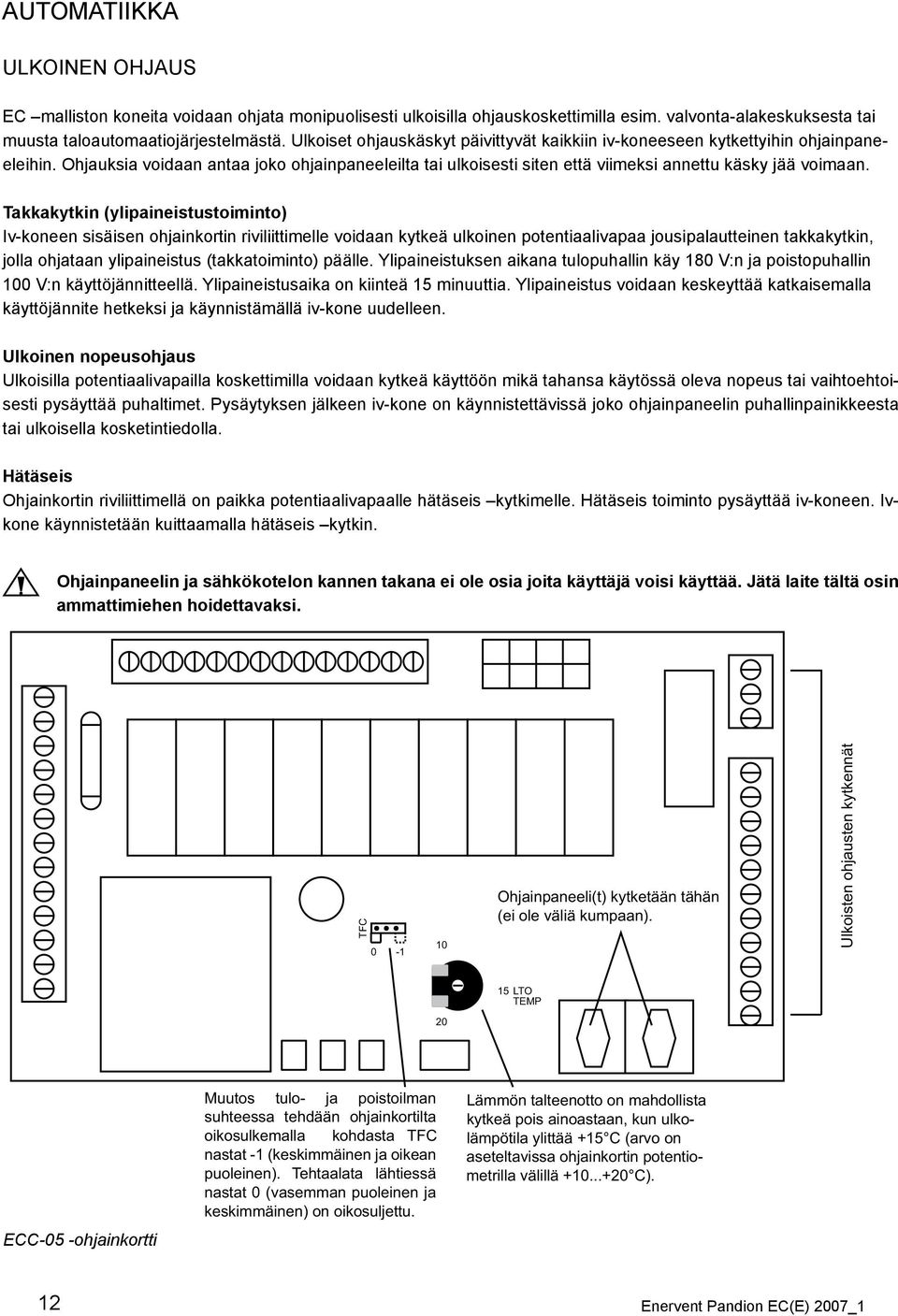 Takkakytkin (ylipaineistustoiminto) Iv-koneen sisäisen ohjainkortin riviliittimelle voidaan kytkeä ulkoinen potentiaalivapaa jousipalautteinen takkakytkin, jolla ohjataan ylipaineistus