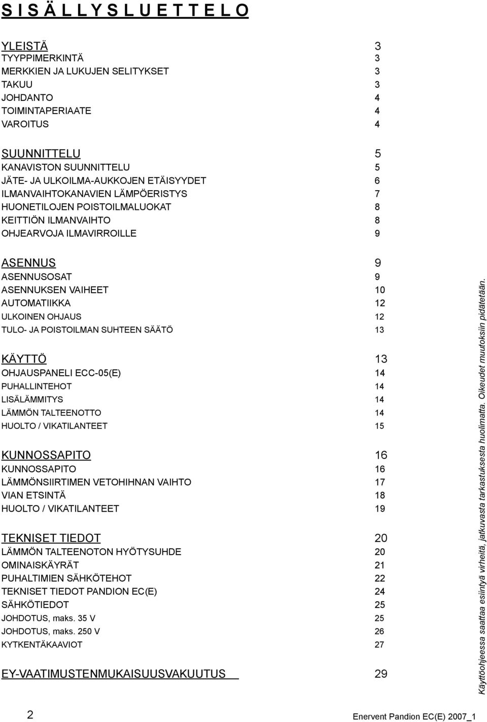 AUTOMATIIKKA 12 ULKOINEN OHJAUS 12 TULO- JA POISTOILMAN SUHTEEN SÄÄTÖ 13 KÄYTTÖ 13 OHJAUSPANELI ECC-05(E) 14 PUHALLINTEHOT 14 LISÄLÄMMITYS 14 LÄMMÖN TALTEENOTTO 14 HUOLTO / VIKATILANTEET 15