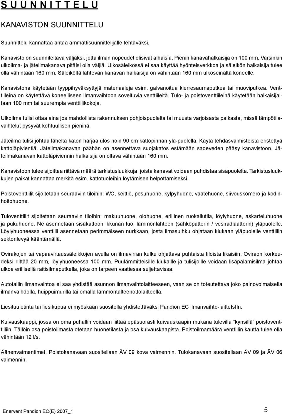 Säleiköltä lähtevän kanavan halkaisija on vähintään 160 mm ulkoseinältä koneelle. Kanavistona käytetään tyyppihyväksyttyjä materiaaleja esim. galvanoitua kierresaumaputkea tai muoviputkea.