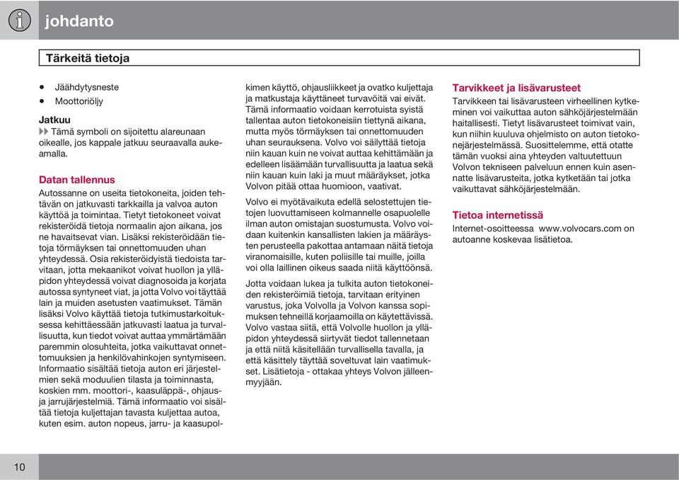 Tietyt tietokoneet voivat rekisteröidä tietoja normaalin ajon aikana, jos ne havaitsevat vian. Lisäksi rekisteröidään tietoja törmäyksen tai onnettomuuden uhan yhteydessä.