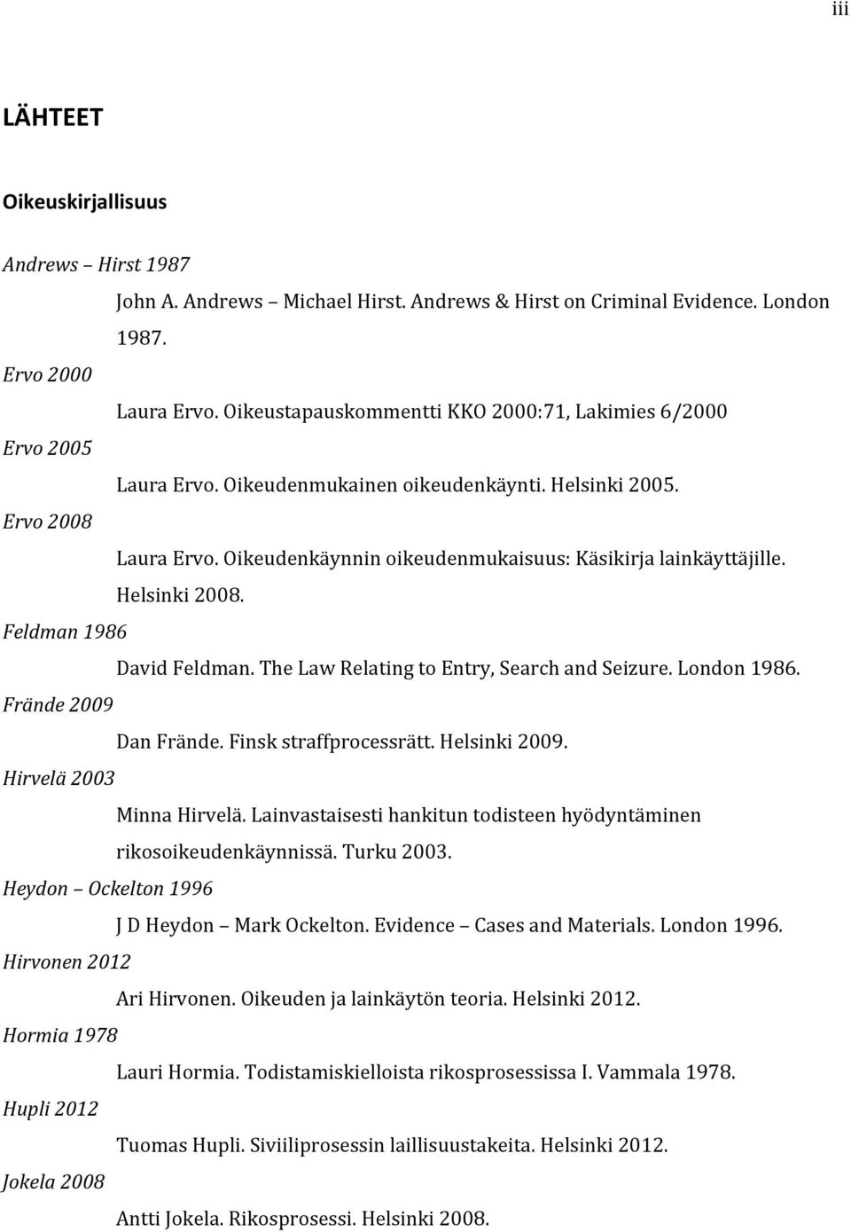 Oikeudenkäynnin oikeudenmukaisuus: Käsikirja lainkäyttäjille. Helsinki 2008. Feldman 1986 David Feldman. The Law Relating to Entry, Search and Seizure. London 1986. Frände 2009 Dan Frände.
