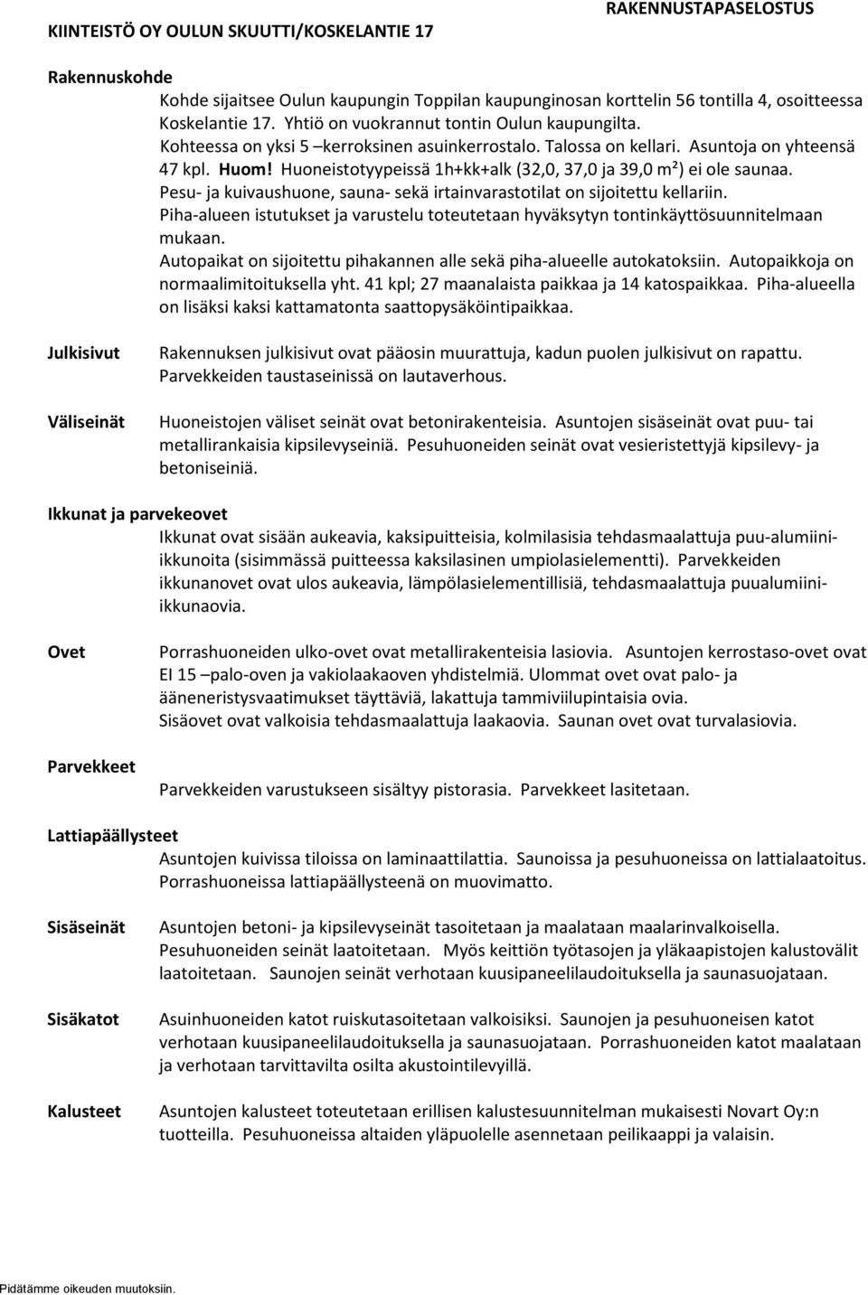 Huoneistotyypeissä 1h+kk+alk (32,0, 37,0 ja 39,0 m²) ei ole saunaa. Pesu- ja kuivaushuone, sauna- sekä irtainvarastotilat on sijoitettu kellariin.