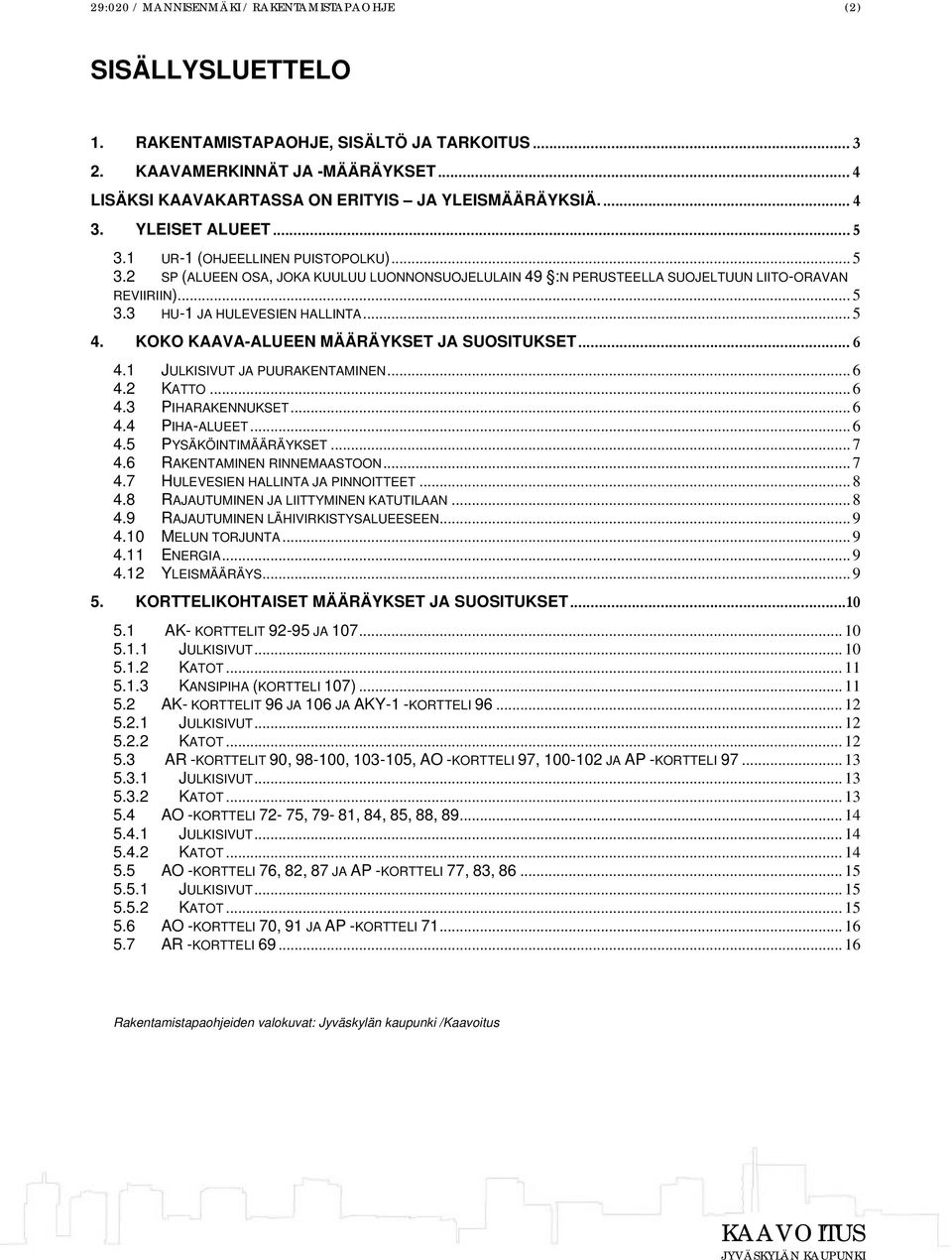 .. 5 3.3 HU-1 JA HULEVESIEN HALLINTA... 5 4. KOKO KAAVA-ALUEEN MÄÄRÄYKSET JA SUOSITUKSET... 6 4.1 JULKISIVUT JA PUURAKENTAMINEN... 6 4.2 KATTO... 6 4.3 PIHARAKENNUKSET... 6 4.4 PIHA-ALUEET... 6 4.5 PYSÄKÖINTIMÄÄRÄYKSET.