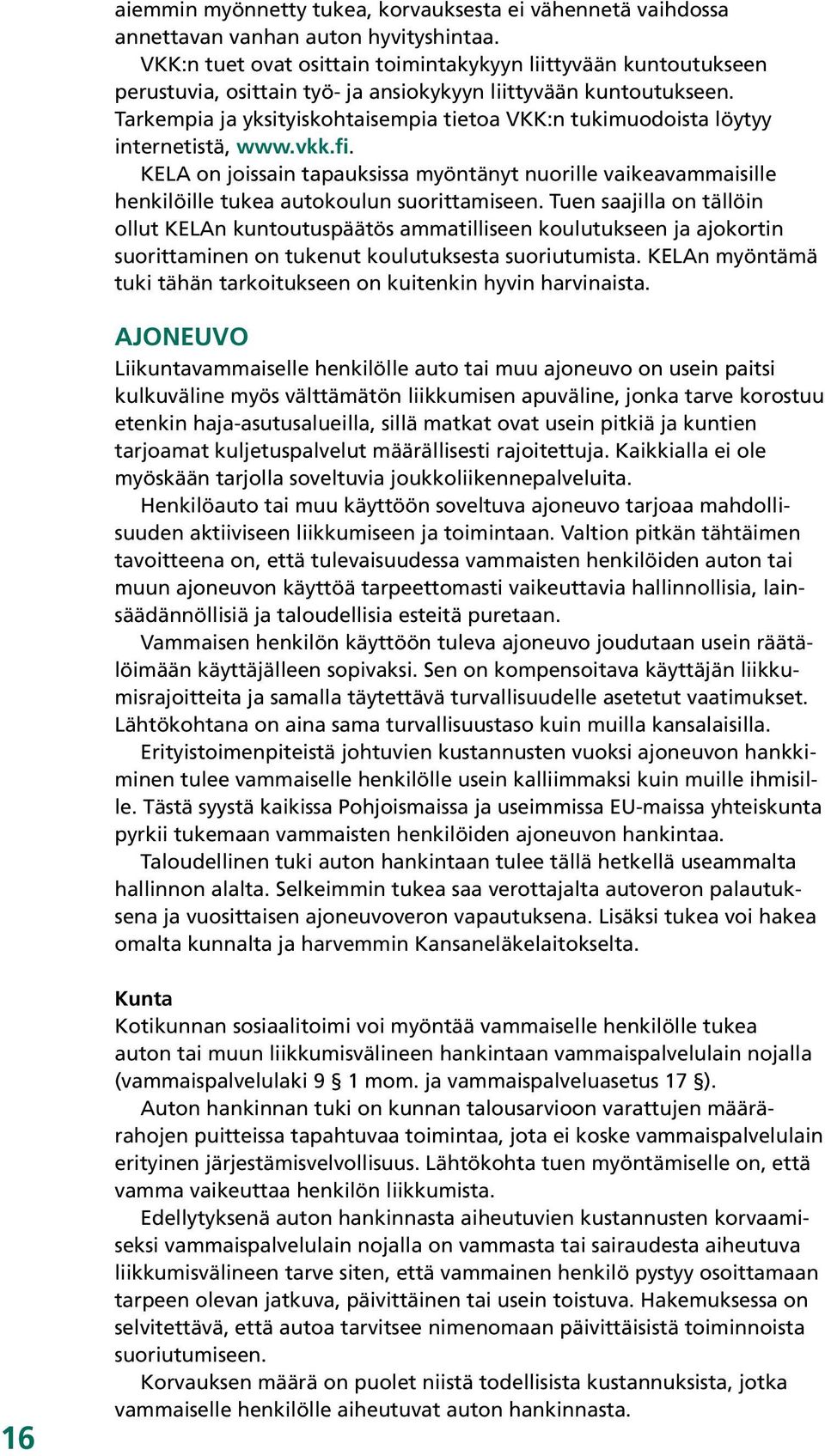 KELA on joissain tapauksissa myöntänyt nuorille vaikeavammaisille. henkilöille tukea autokoulun suorittamiseen. Tuen saajilla on tällöin.