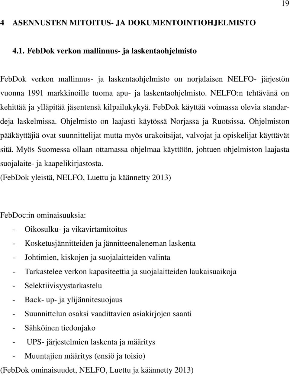 Ohjelmiston pääkäyttäjiä ovat suunnittelijat mutta myös urakoitsijat, valvojat ja opiskelijat käyttävät sitä.