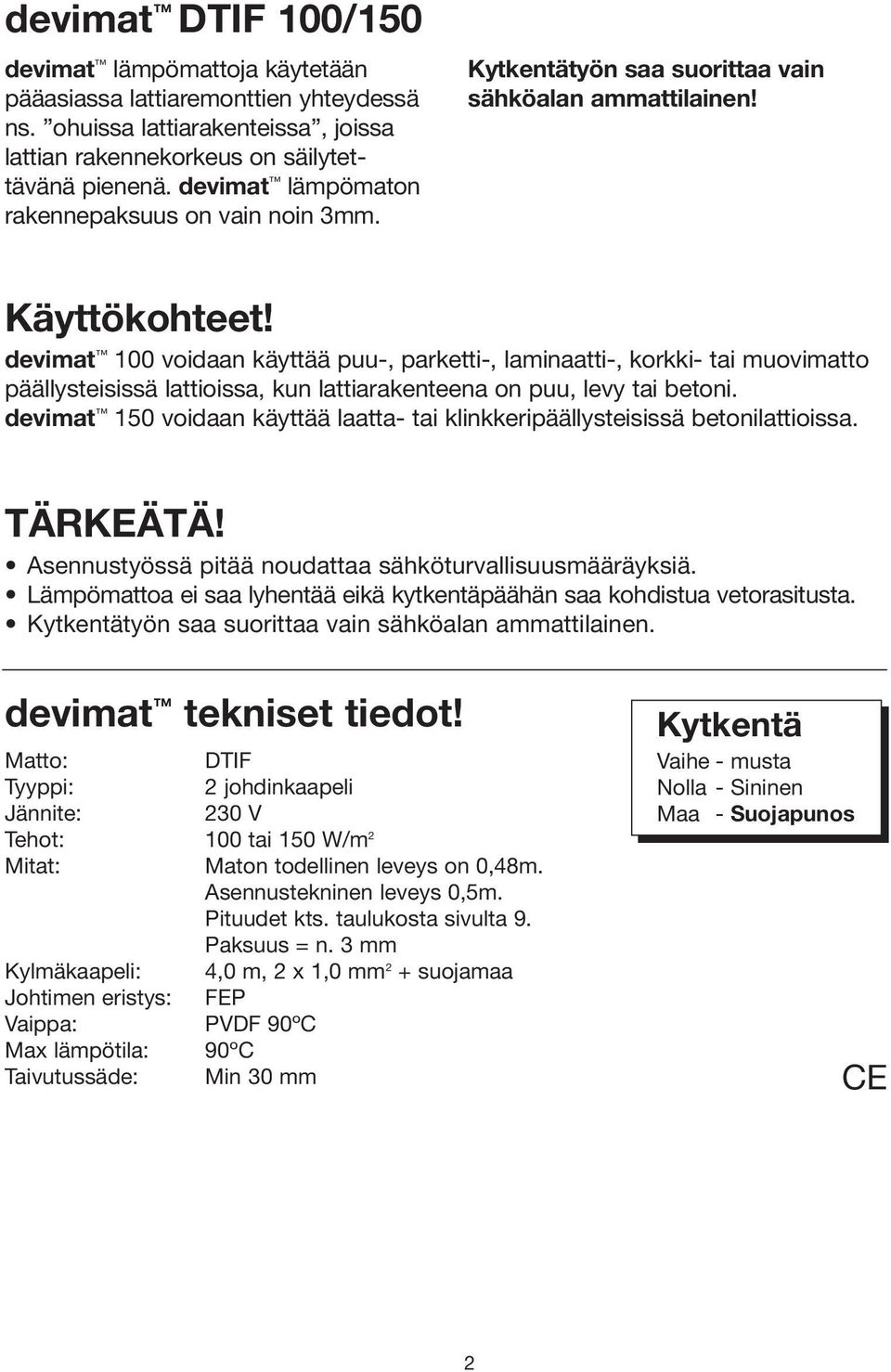 devimat 100 voidaan käyttää puu-, parketti-, laminaatti-, korkki- tai muovimatto päällysteisissä lattioissa, kun lattiarakenteena on puu, levy tai betoni.