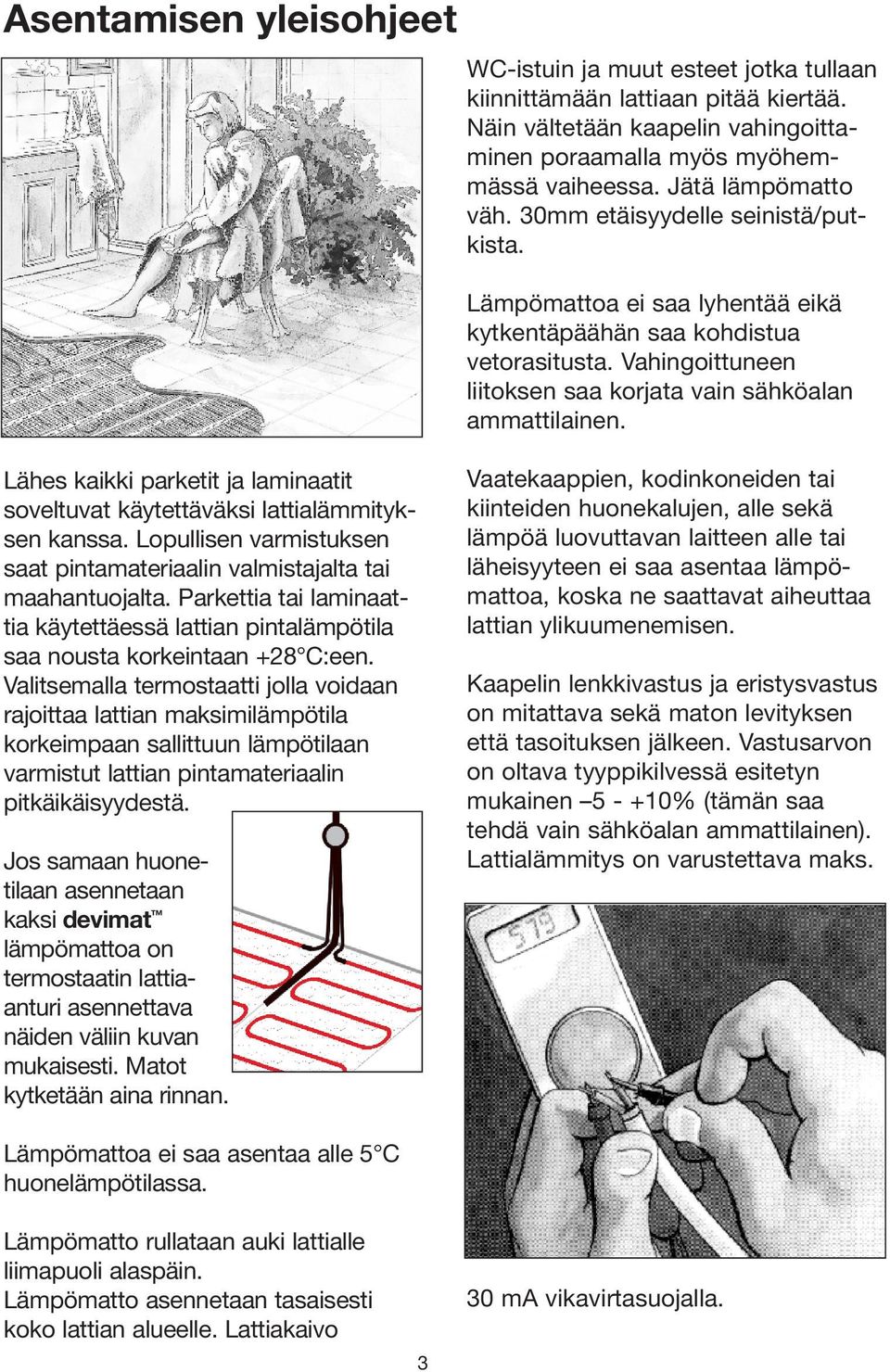 Vahingoittuneen liitoksen saa korjata vain sähköalan ammattilainen. Lähes kaikki parketit ja laminaatit soveltuvat käytettäväksi lattialämmityksen kanssa.